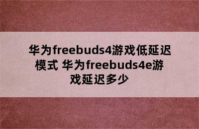 华为freebuds4游戏低延迟模式 华为freebuds4e游戏延迟多少